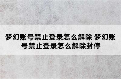 梦幻账号禁止登录怎么解除 梦幻账号禁止登录怎么解除封停